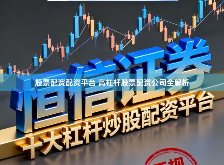 股票配资配资平台 高杠杆股票配资公司全解析