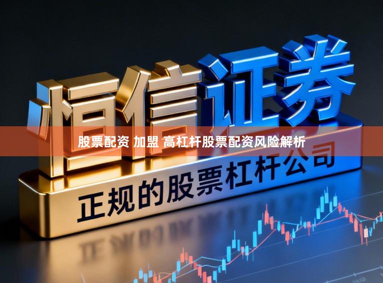 股票配资 加盟 高杠杆股票配资风险解析