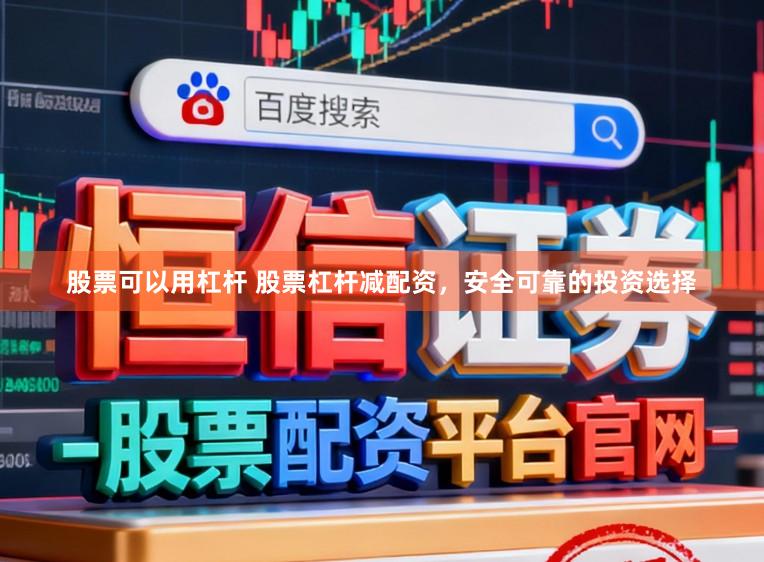股票可以用杠杆 股票杠杆减配资,安全可靠的投资选择