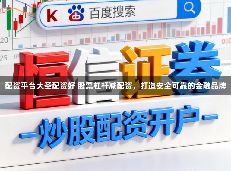 配资平台大圣配资好 股票杠杆减配资，打造安全可靠的金融品牌