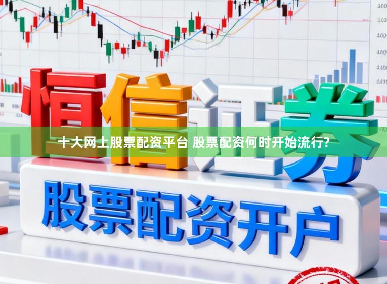 十大网上股票配资平台 股票配资何时开始流行?