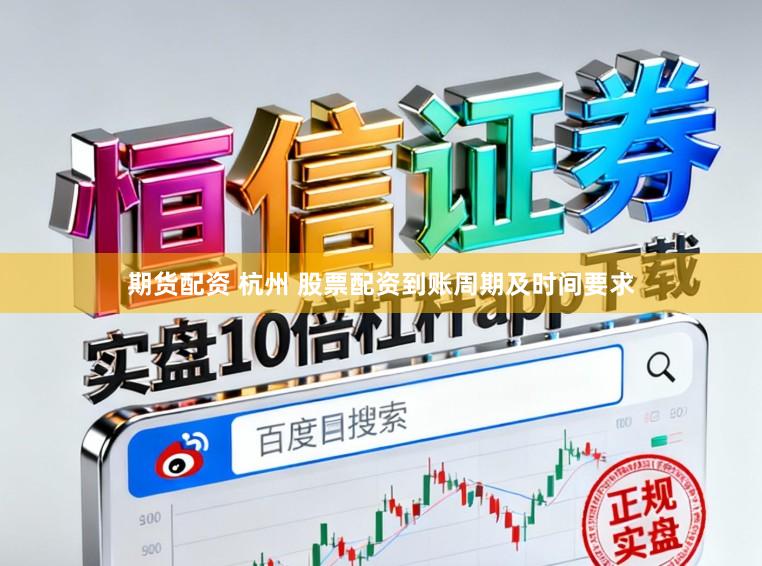 期货配资 杭州 股票配资到账周期及时间要求