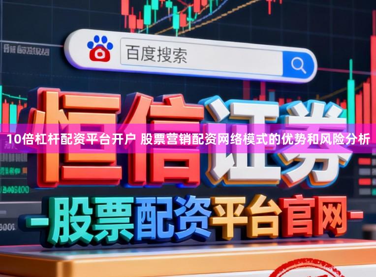 10倍杠杆配资平台开户 股票营销配资网络模式的优势和风险分析