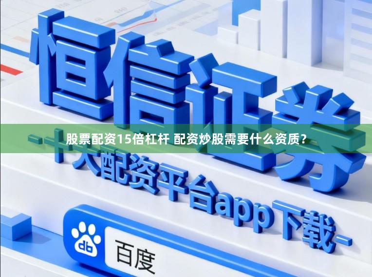 股票配资15倍杠杆 配资炒股需要什么资质？