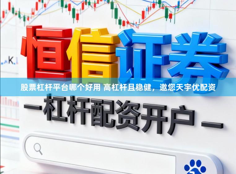 股票杠杆平台哪个好用 高杠杆且稳健，邀您天宇优配资