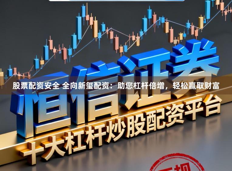 股票配资安全 全向新玺配资：助您杠杆倍增，轻松赢取财富