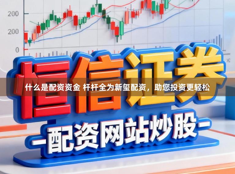 什么是配资资金 杆杆全为新玺配资，助您投资更轻松