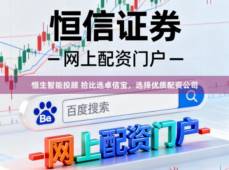 恒生智能投顾 拾比选卓信宝，选择优质配资公司
