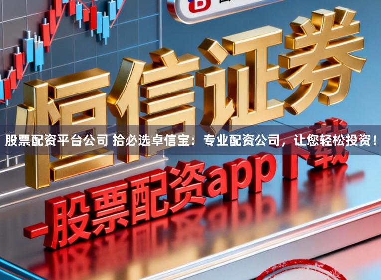 股票配资平台公司 拾必选卓信宝:专业配资公司,让您轻松投资!