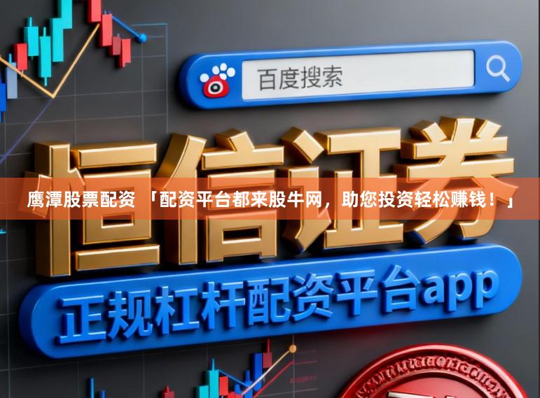 鹰潭股票配资 「配资平台都来股牛网，助您投资轻松赚钱！」