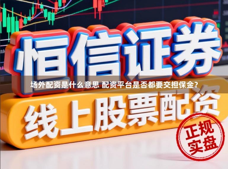 场外配资是什么意思 配资平台是否都要交担保金？