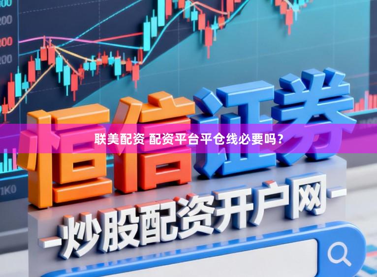 联美配资 配资平台平仓线必要吗？