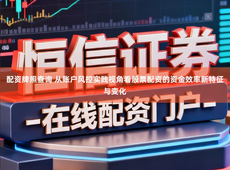配资牌照查询 从账户风控实践视角看股票配资的资金效率新特征与变化