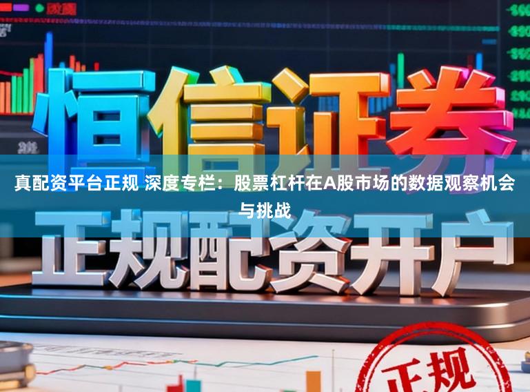 真配资平台正规 深度专栏：股票杠杆在A股市场的数据观察机会与挑战