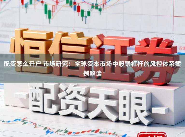 配资怎么开户 市场研究：全球资本市场中股票杠杆的风控体系案例解读