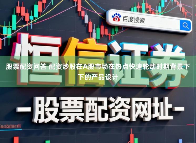 股票配资问答 配资炒股在A股市场在热点快速轮动时期背景下下的产品设计