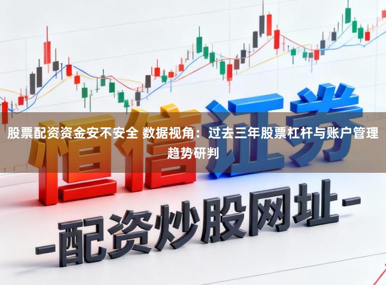股票配资资金安不安全 数据视角：过去三年股票杠杆与账户管理趋势研判