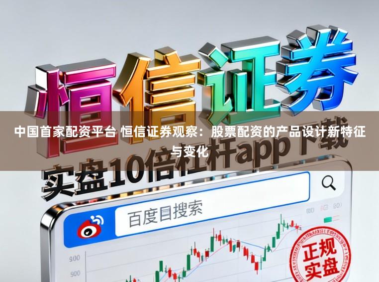 中国首家配资平台 恒信证券观察：股票配资的产品设计新特征与变化