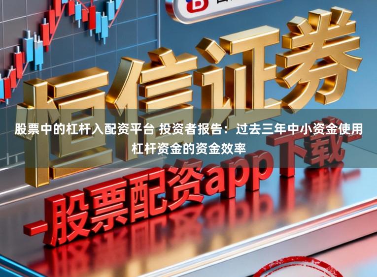 股票中的杠杆入配资平台 投资者报告：过去三年中小资金使用杠杆资金的资金效率