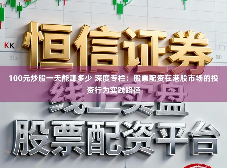 100元炒股一天能赚多少 深度专栏:股票配资在港股市场的投资行为实践路径
