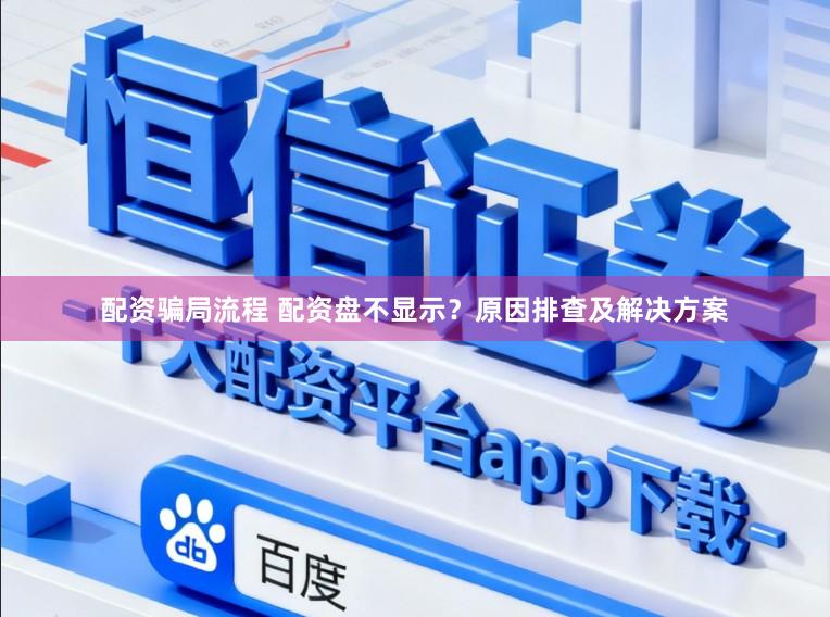 配资骗局流程 配资盘不显示？原因排查及解决方案