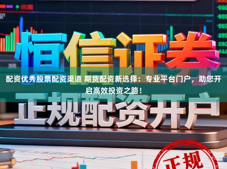 配资优秀股票配资渠道 期货配资新选择：专业平台门户，助您开启高效投资之路！