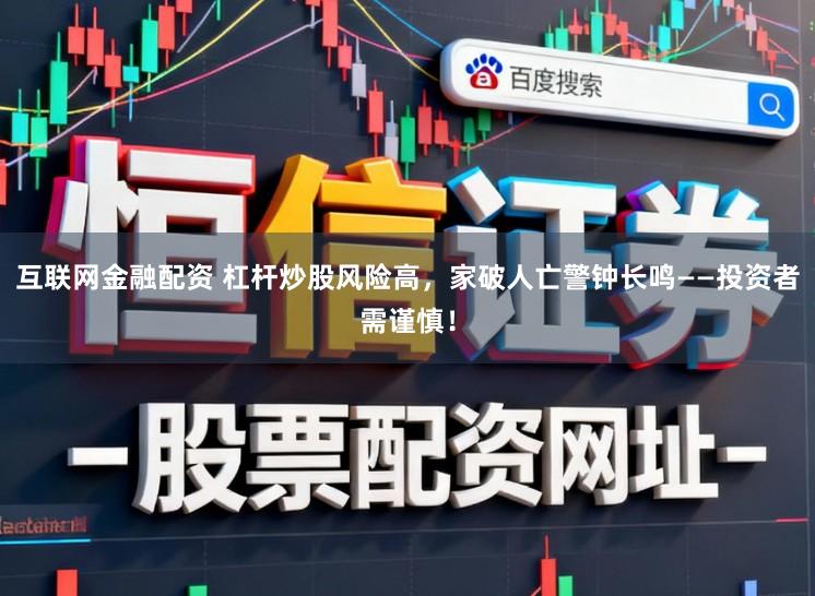 互联网金融配资 杠杆炒股风险高，家破人亡警钟长鸣——投资者需谨慎！