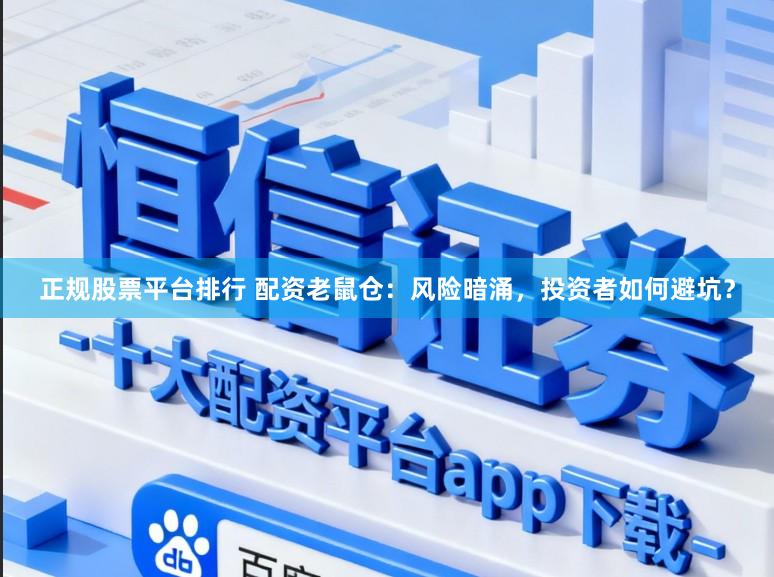 正规股票平台排行 配资老鼠仓：风险暗涌，投资者如何避坑？