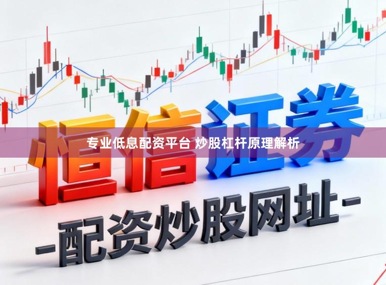 专业低息配资平台 炒股杠杆原理解析