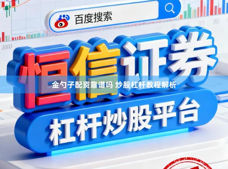 金勺子配资靠谱吗 炒股杠杆教程解析
