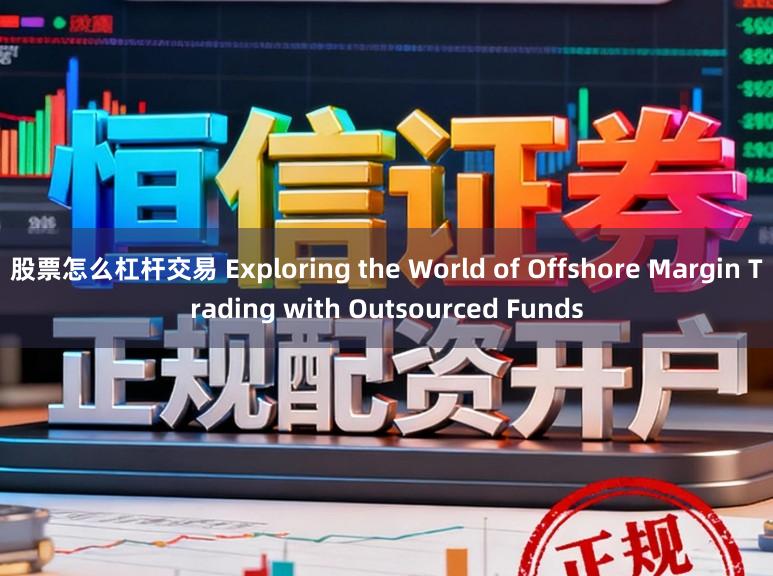 股票怎么杠杆交易 Exploring the World of Offshore Margin Trading with Outsourced Funds