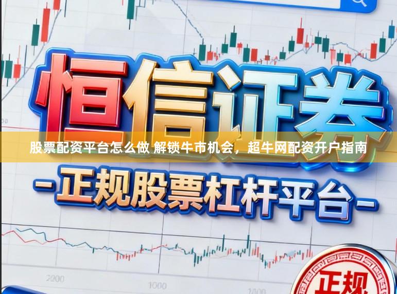 股票配资平台怎么做 解锁牛市机会，超牛网配资开户指南