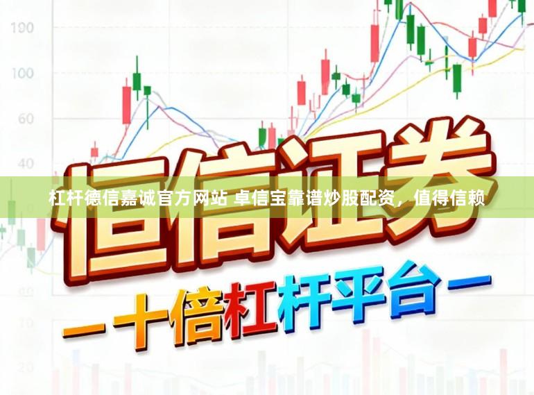 杠杆德信嘉诚官方网站 卓信宝靠谱炒股配资，值得信赖