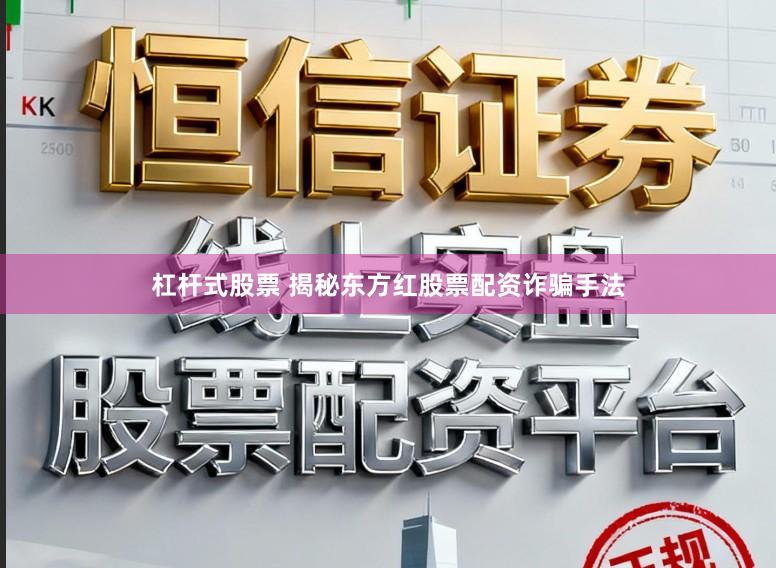 杠杆式股票 揭秘东方红股票配资诈骗手法
