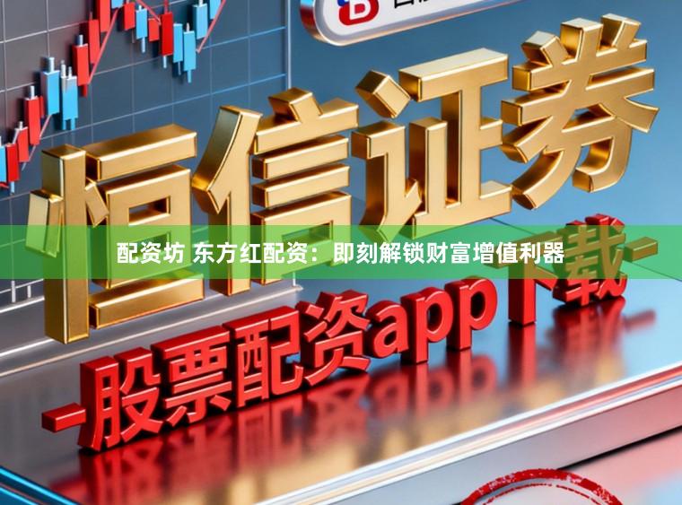 配资坊 东方红配资：即刻解锁财富增值利器
