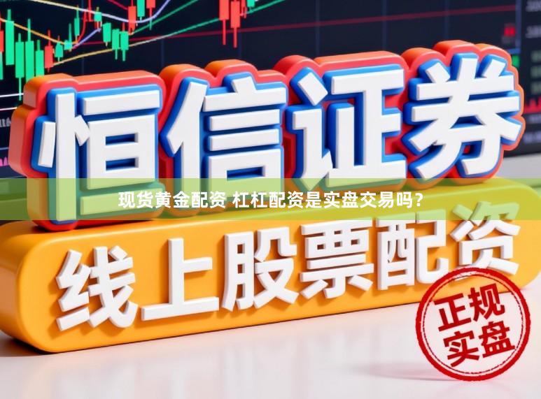 现货黄金配资 杠杠配资是实盘交易吗？