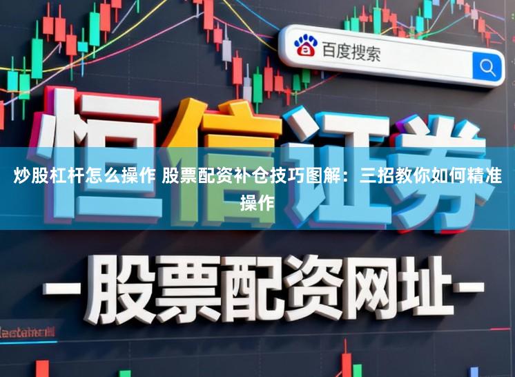 炒股杠杆怎么操作 股票配资补仓技巧图解：三招教你如何精准操作