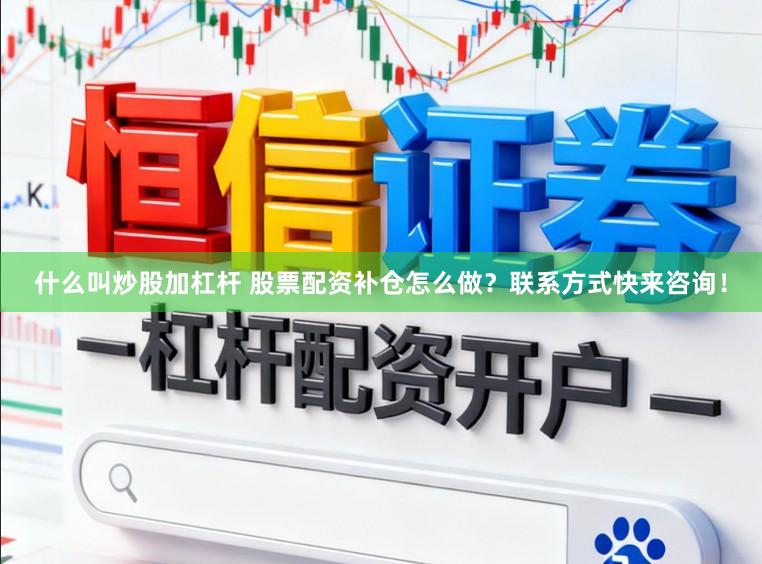 什么叫炒股加杠杆 股票配资补仓怎么做？联系方式快来咨询！