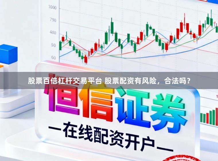 股票百倍杠杆交易平台 股票配资有风险，合法吗？