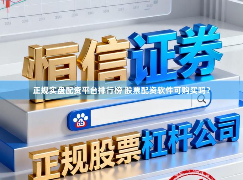 正规实盘配资平台排行榜 股票配资软件可购买吗？