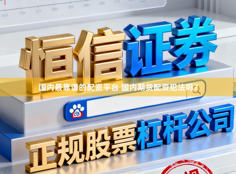 国内最靠谱的配资平台 国内期货配资犯法吗?