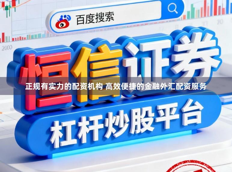 正规有实力的配资机构 高效便捷的金融外汇配资服务