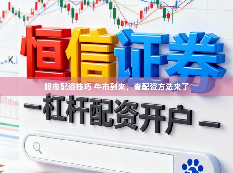 股市配资技巧 牛市到来，查配资方法来了