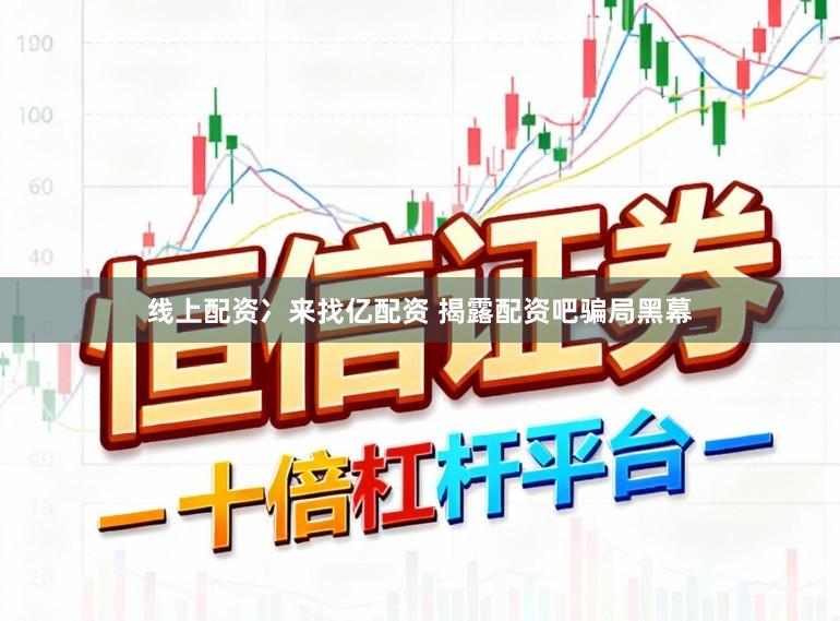 线上配资冫来找亿配资 揭露配资吧骗局黑幕