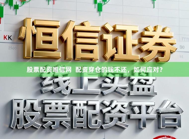 股票配资唯信网  配资穿仓的钱不还，如何应对？
