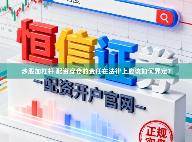 炒股加杠杆 配资穿仓的责任在法律上应该如何界定?