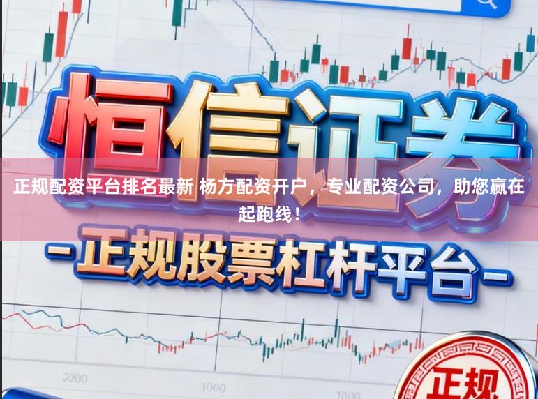 正规配资平台排名最新 杨方配资开户，专业配资公司，助您赢在起跑线！