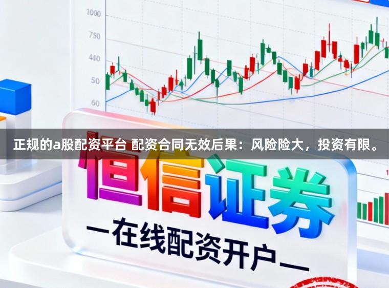 正规的a股配资平台 配资合同无效后果：风险险大，投资有限。