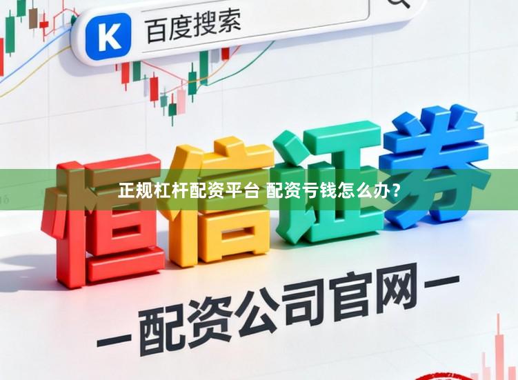 正规杠杆配资平台 配资亏钱怎么办？