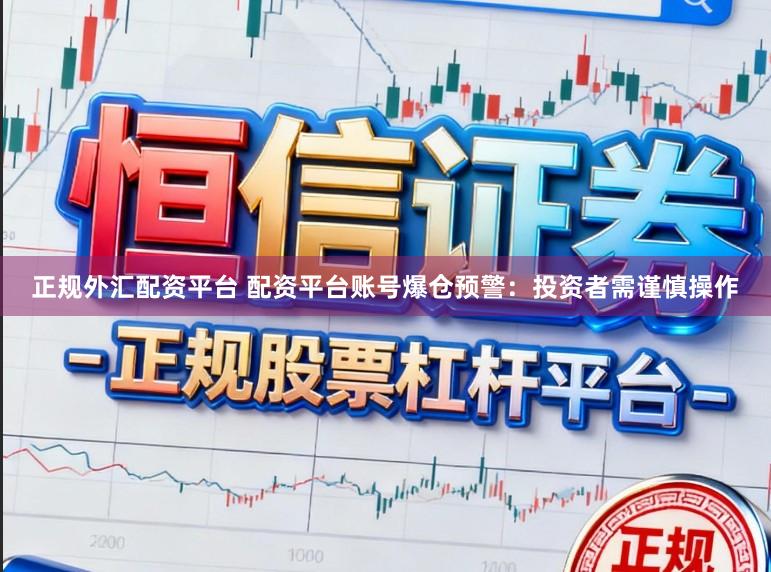 正规外汇配资平台 配资平台账号爆仓预警：投资者需谨慎操作